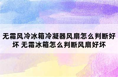 无霜风冷冰箱冷凝器风扇怎么判断好坏 无霜冰箱怎么判断风扇好坏